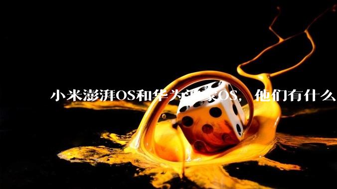 小米澎湃OS和华为鸿蒙OS，他们有什么不一样，谁更有发展前途？